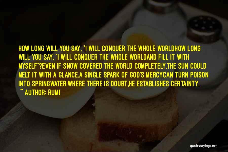 Rumi Quotes: How Long Will You Say, I Will Conquer The Whole Worldhow Long Will You Say, I Will Conquer The Whole