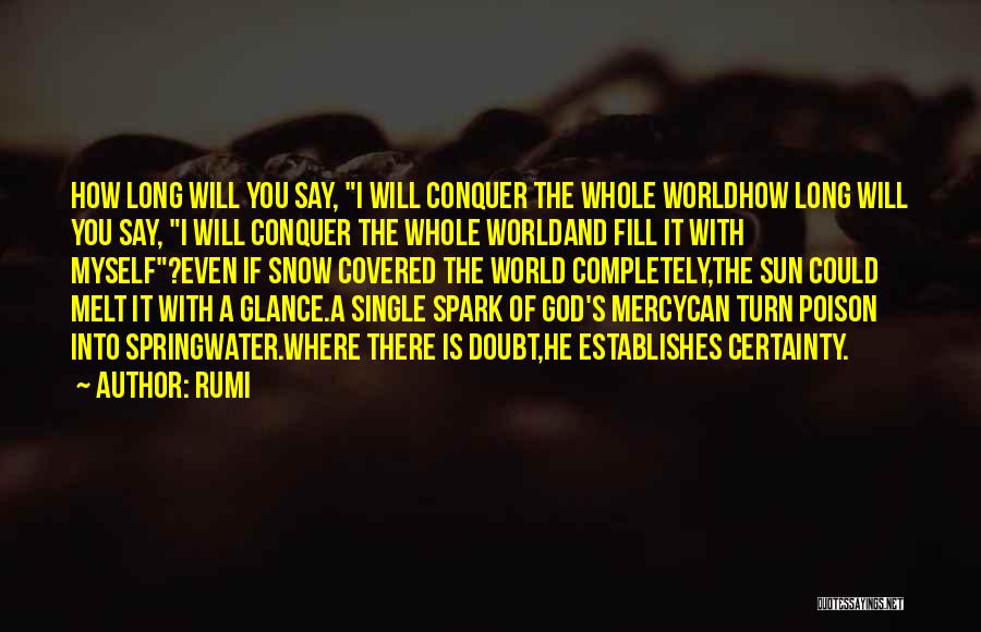 Rumi Quotes: How Long Will You Say, I Will Conquer The Whole Worldhow Long Will You Say, I Will Conquer The Whole