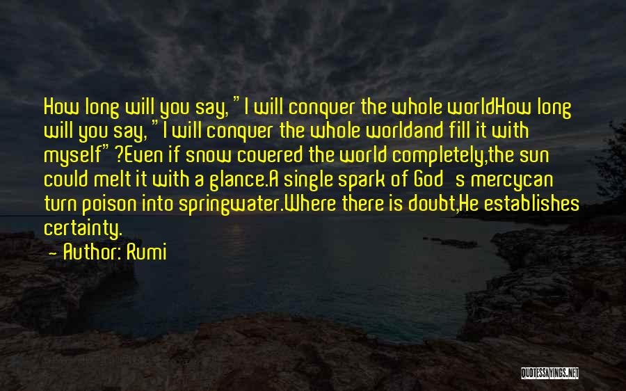 Rumi Quotes: How Long Will You Say, I Will Conquer The Whole Worldhow Long Will You Say, I Will Conquer The Whole