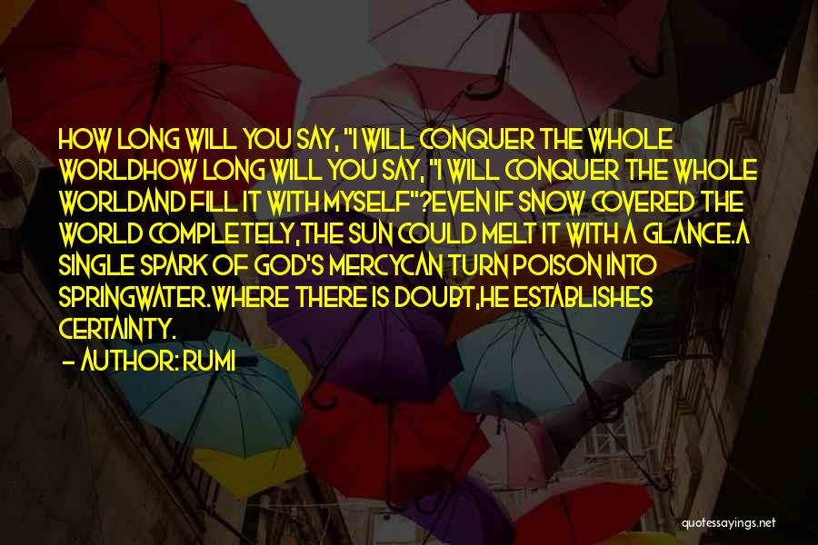 Rumi Quotes: How Long Will You Say, I Will Conquer The Whole Worldhow Long Will You Say, I Will Conquer The Whole