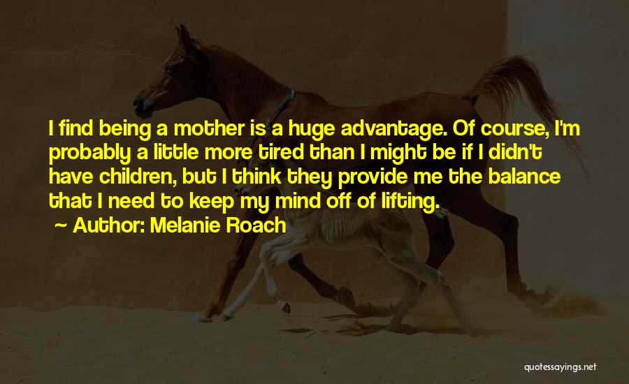 Melanie Roach Quotes: I Find Being A Mother Is A Huge Advantage. Of Course, I'm Probably A Little More Tired Than I Might