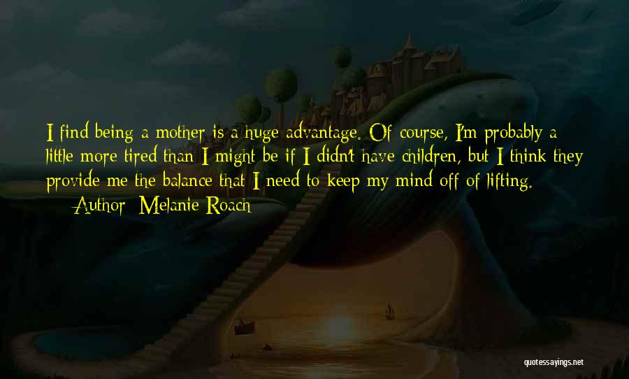 Melanie Roach Quotes: I Find Being A Mother Is A Huge Advantage. Of Course, I'm Probably A Little More Tired Than I Might