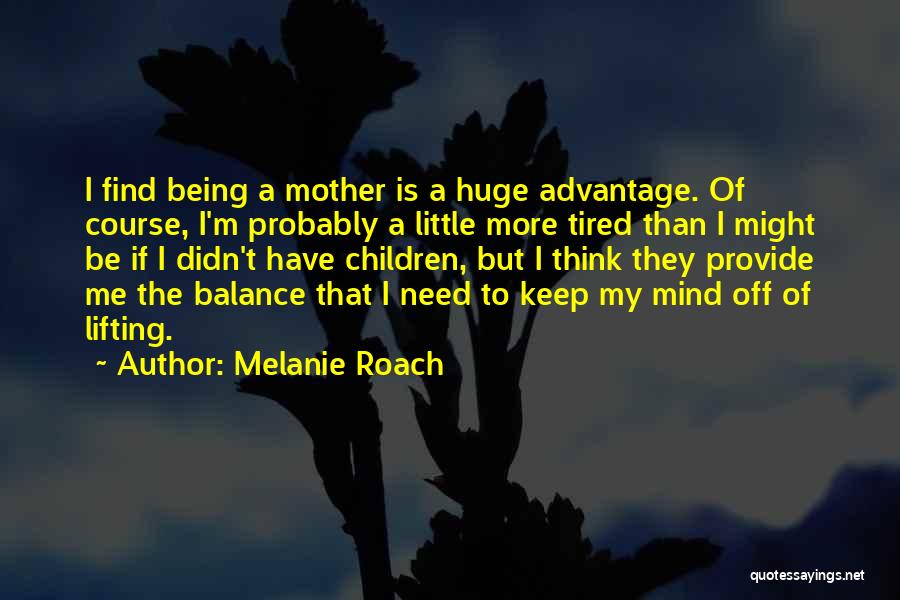 Melanie Roach Quotes: I Find Being A Mother Is A Huge Advantage. Of Course, I'm Probably A Little More Tired Than I Might