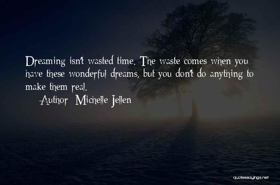 Michelle Jellen Quotes: Dreaming Isn't Wasted Time. The Waste Comes When You Have These Wonderful Dreams, But You Don't Do Anything To Make