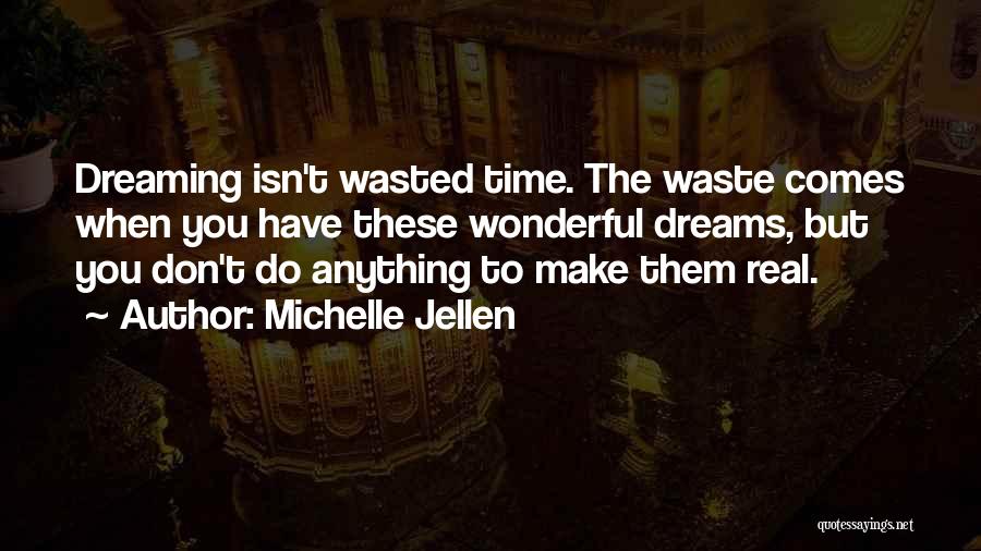 Michelle Jellen Quotes: Dreaming Isn't Wasted Time. The Waste Comes When You Have These Wonderful Dreams, But You Don't Do Anything To Make