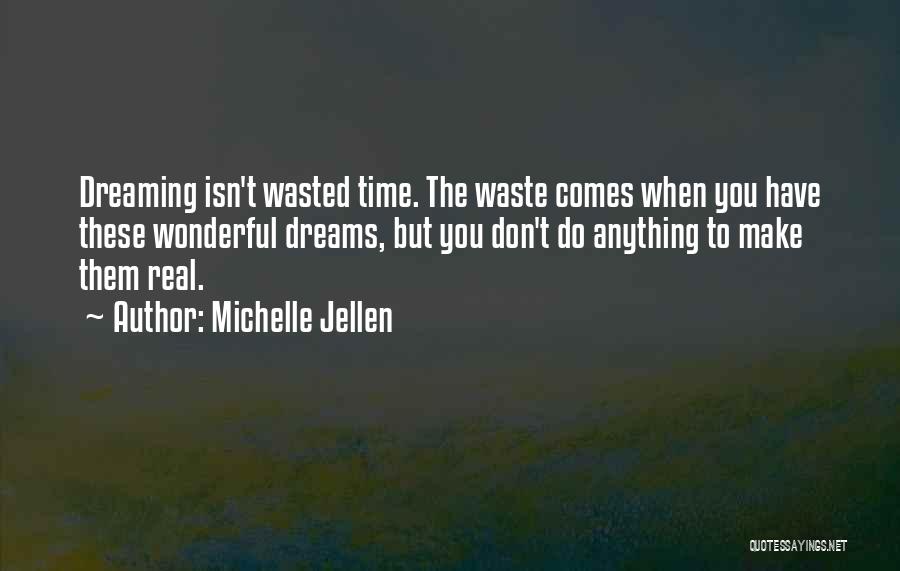 Michelle Jellen Quotes: Dreaming Isn't Wasted Time. The Waste Comes When You Have These Wonderful Dreams, But You Don't Do Anything To Make