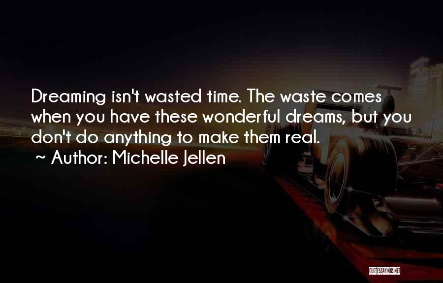 Michelle Jellen Quotes: Dreaming Isn't Wasted Time. The Waste Comes When You Have These Wonderful Dreams, But You Don't Do Anything To Make