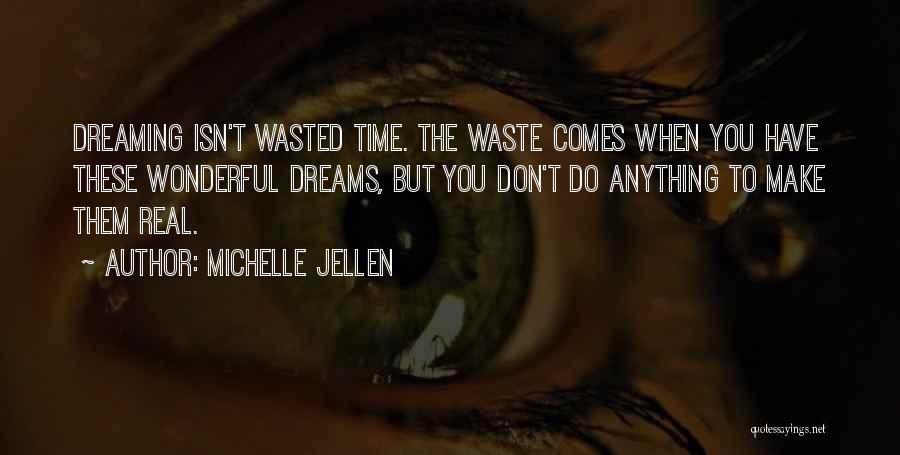 Michelle Jellen Quotes: Dreaming Isn't Wasted Time. The Waste Comes When You Have These Wonderful Dreams, But You Don't Do Anything To Make