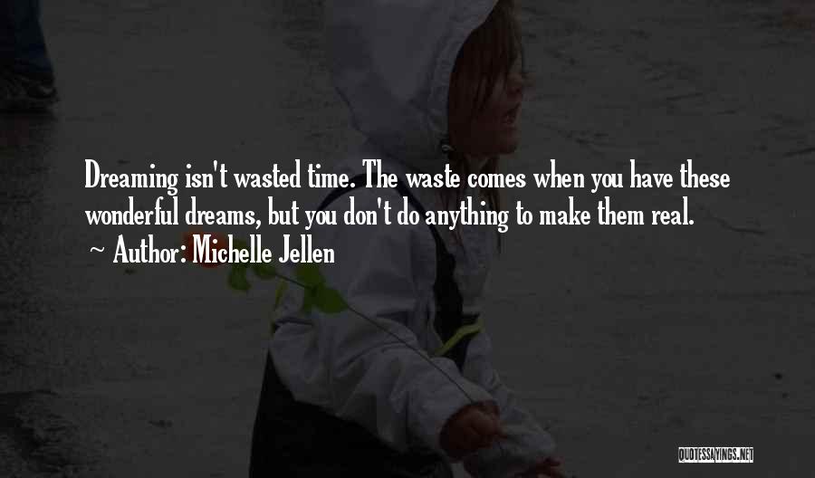 Michelle Jellen Quotes: Dreaming Isn't Wasted Time. The Waste Comes When You Have These Wonderful Dreams, But You Don't Do Anything To Make