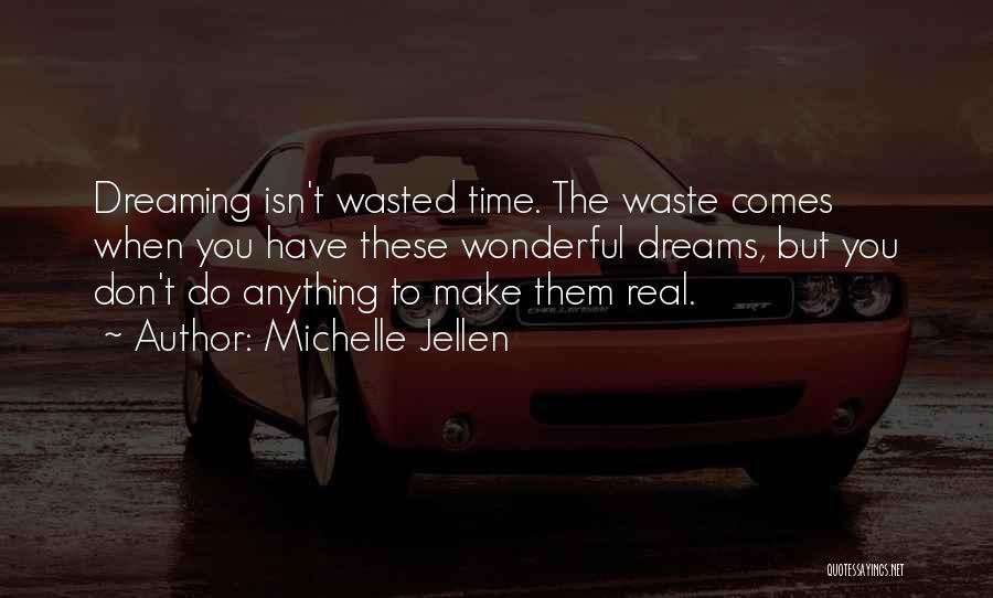 Michelle Jellen Quotes: Dreaming Isn't Wasted Time. The Waste Comes When You Have These Wonderful Dreams, But You Don't Do Anything To Make