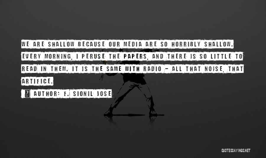F. Sionil Jose Quotes: We Are Shallow Because Our Media Are So Horribly Shallow. Every Morning, I Peruse The Papers, And There Is So