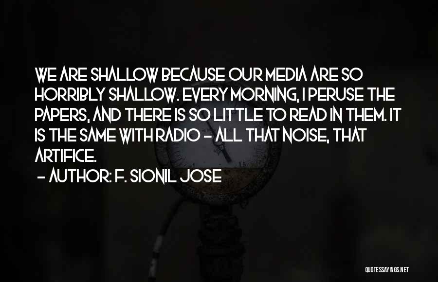 F. Sionil Jose Quotes: We Are Shallow Because Our Media Are So Horribly Shallow. Every Morning, I Peruse The Papers, And There Is So