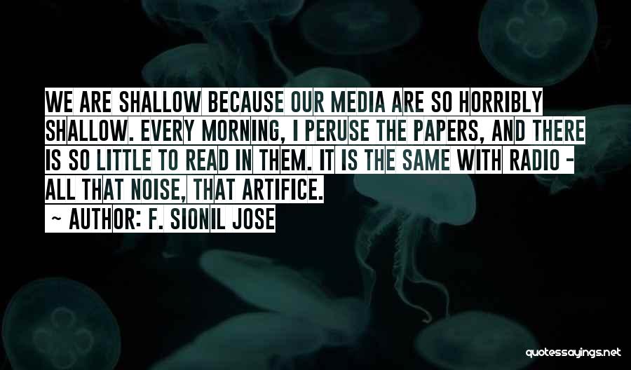 F. Sionil Jose Quotes: We Are Shallow Because Our Media Are So Horribly Shallow. Every Morning, I Peruse The Papers, And There Is So