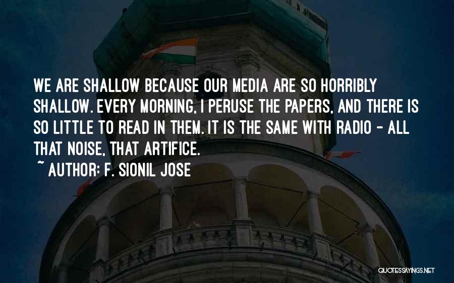 F. Sionil Jose Quotes: We Are Shallow Because Our Media Are So Horribly Shallow. Every Morning, I Peruse The Papers, And There Is So