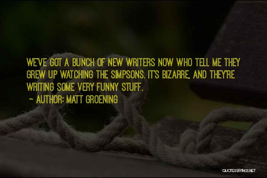 Matt Groening Quotes: We've Got A Bunch Of New Writers Now Who Tell Me They Grew Up Watching The Simpsons. It's Bizarre, And