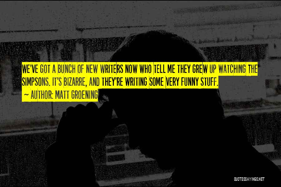 Matt Groening Quotes: We've Got A Bunch Of New Writers Now Who Tell Me They Grew Up Watching The Simpsons. It's Bizarre, And
