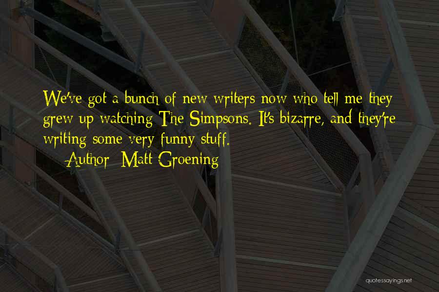Matt Groening Quotes: We've Got A Bunch Of New Writers Now Who Tell Me They Grew Up Watching The Simpsons. It's Bizarre, And