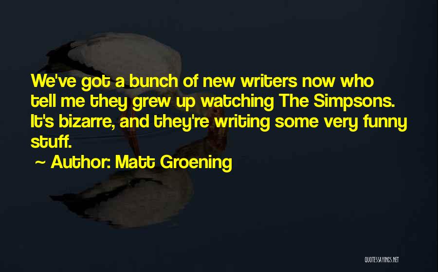 Matt Groening Quotes: We've Got A Bunch Of New Writers Now Who Tell Me They Grew Up Watching The Simpsons. It's Bizarre, And