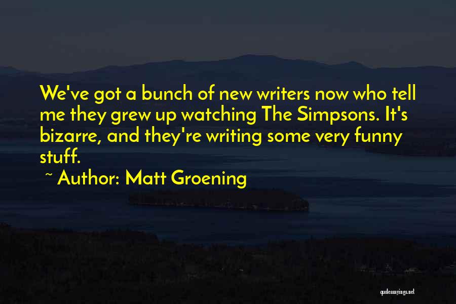 Matt Groening Quotes: We've Got A Bunch Of New Writers Now Who Tell Me They Grew Up Watching The Simpsons. It's Bizarre, And