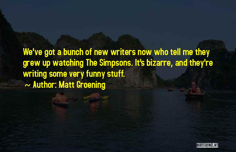 Matt Groening Quotes: We've Got A Bunch Of New Writers Now Who Tell Me They Grew Up Watching The Simpsons. It's Bizarre, And