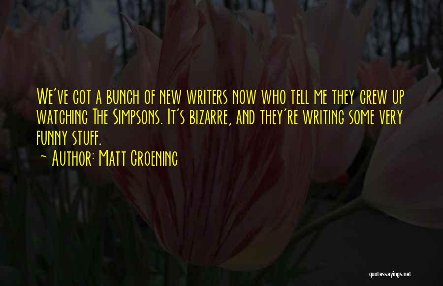 Matt Groening Quotes: We've Got A Bunch Of New Writers Now Who Tell Me They Grew Up Watching The Simpsons. It's Bizarre, And