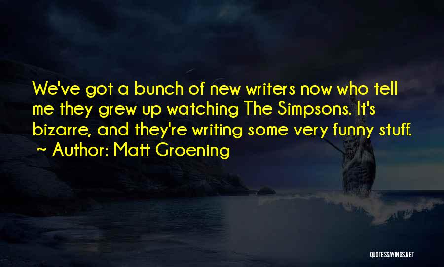 Matt Groening Quotes: We've Got A Bunch Of New Writers Now Who Tell Me They Grew Up Watching The Simpsons. It's Bizarre, And