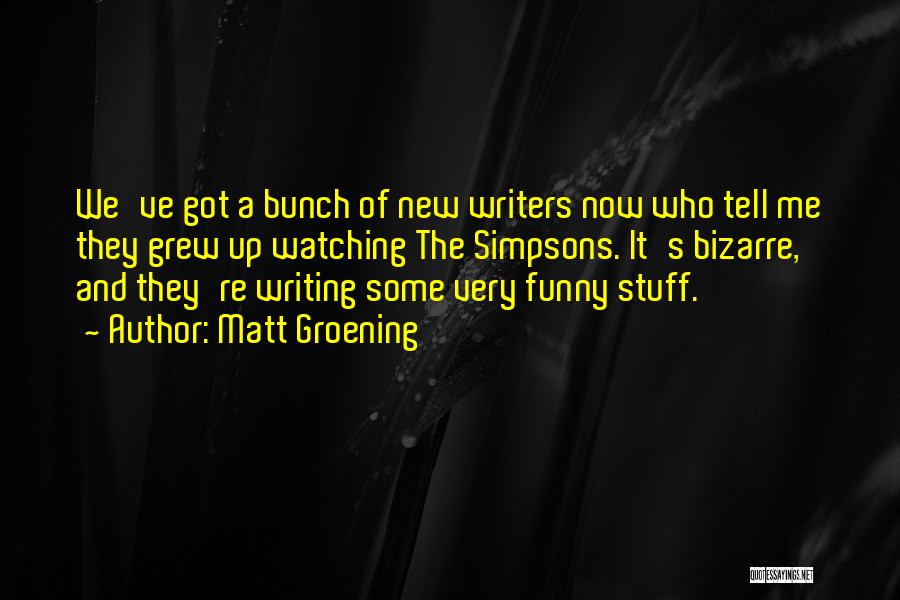 Matt Groening Quotes: We've Got A Bunch Of New Writers Now Who Tell Me They Grew Up Watching The Simpsons. It's Bizarre, And