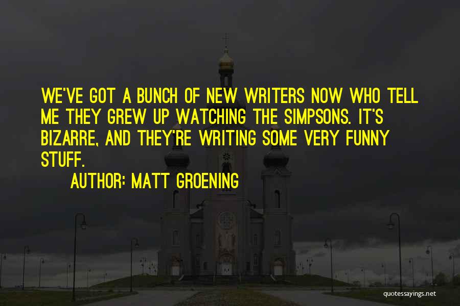 Matt Groening Quotes: We've Got A Bunch Of New Writers Now Who Tell Me They Grew Up Watching The Simpsons. It's Bizarre, And