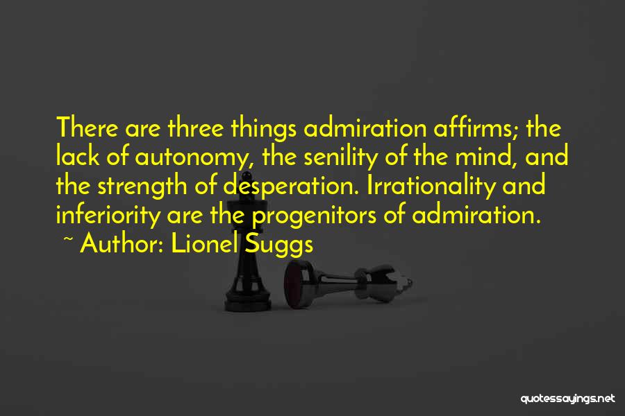 Lionel Suggs Quotes: There Are Three Things Admiration Affirms; The Lack Of Autonomy, The Senility Of The Mind, And The Strength Of Desperation.