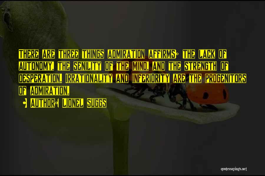 Lionel Suggs Quotes: There Are Three Things Admiration Affirms; The Lack Of Autonomy, The Senility Of The Mind, And The Strength Of Desperation.