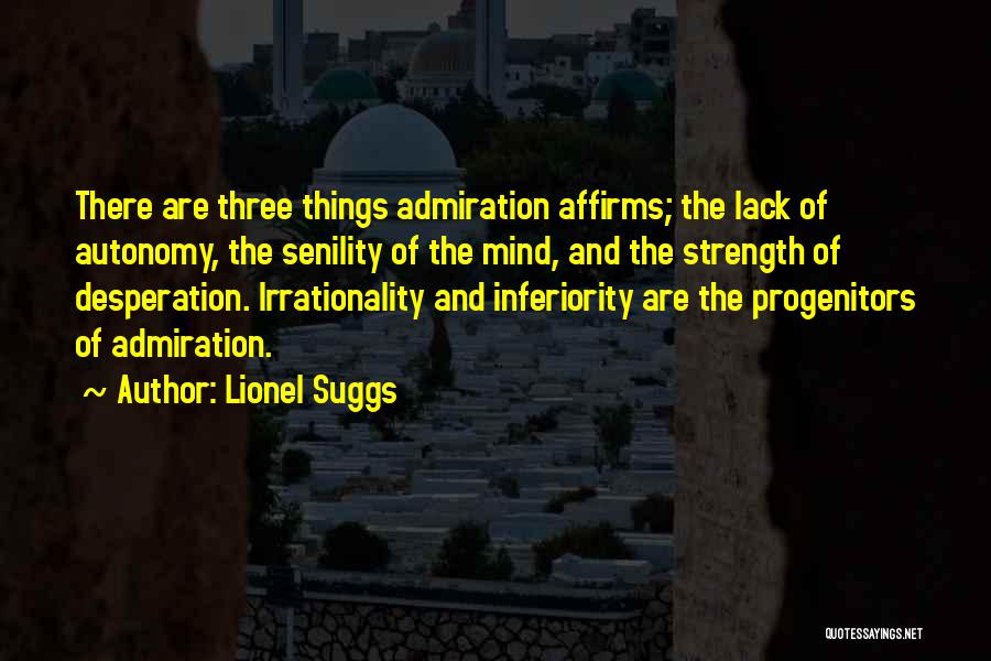 Lionel Suggs Quotes: There Are Three Things Admiration Affirms; The Lack Of Autonomy, The Senility Of The Mind, And The Strength Of Desperation.