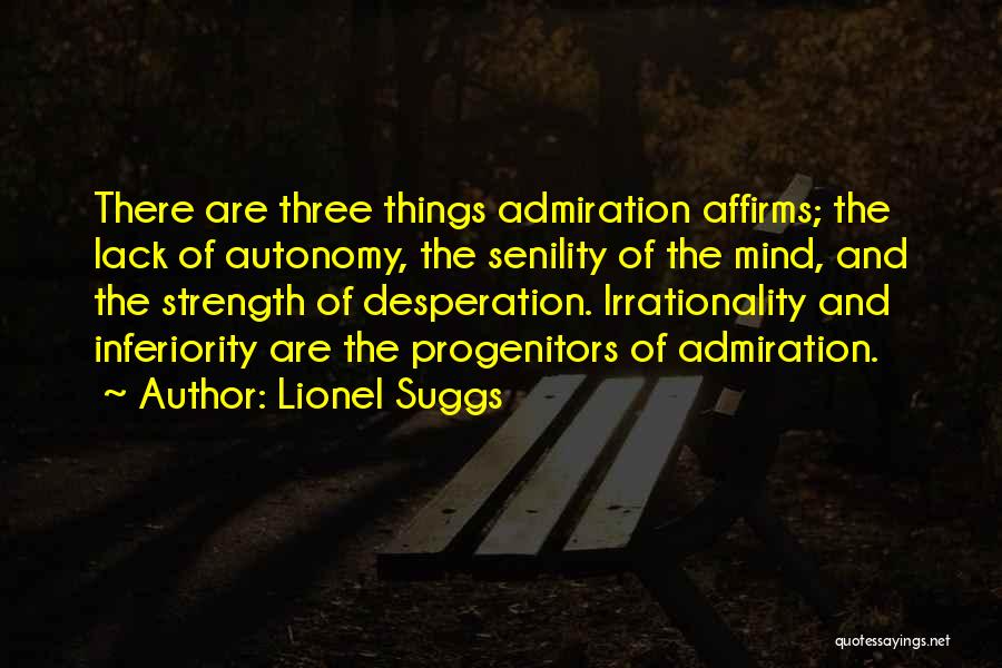 Lionel Suggs Quotes: There Are Three Things Admiration Affirms; The Lack Of Autonomy, The Senility Of The Mind, And The Strength Of Desperation.