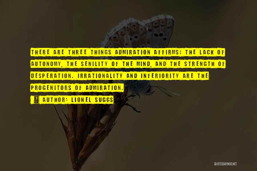 Lionel Suggs Quotes: There Are Three Things Admiration Affirms; The Lack Of Autonomy, The Senility Of The Mind, And The Strength Of Desperation.