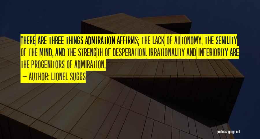 Lionel Suggs Quotes: There Are Three Things Admiration Affirms; The Lack Of Autonomy, The Senility Of The Mind, And The Strength Of Desperation.
