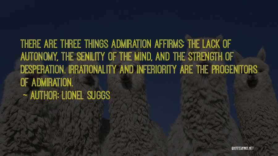 Lionel Suggs Quotes: There Are Three Things Admiration Affirms; The Lack Of Autonomy, The Senility Of The Mind, And The Strength Of Desperation.