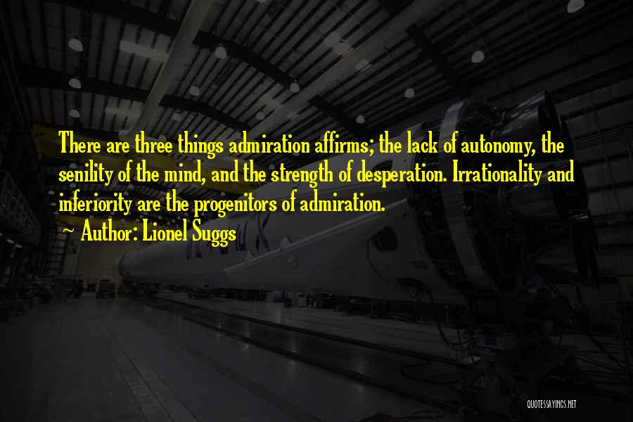 Lionel Suggs Quotes: There Are Three Things Admiration Affirms; The Lack Of Autonomy, The Senility Of The Mind, And The Strength Of Desperation.