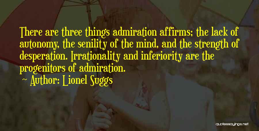 Lionel Suggs Quotes: There Are Three Things Admiration Affirms; The Lack Of Autonomy, The Senility Of The Mind, And The Strength Of Desperation.