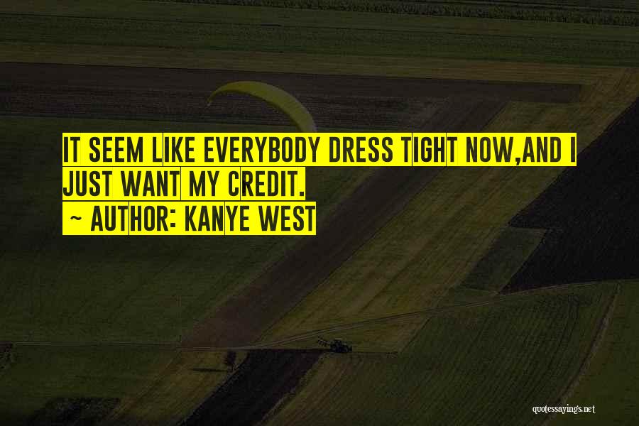 Kanye West Quotes: It Seem Like Everybody Dress Tight Now,and I Just Want My Credit.
