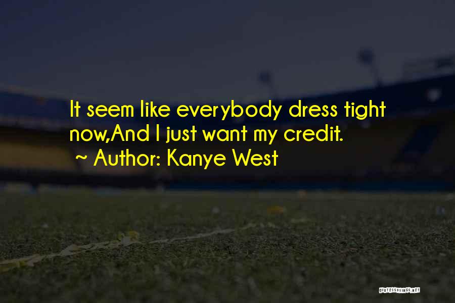 Kanye West Quotes: It Seem Like Everybody Dress Tight Now,and I Just Want My Credit.