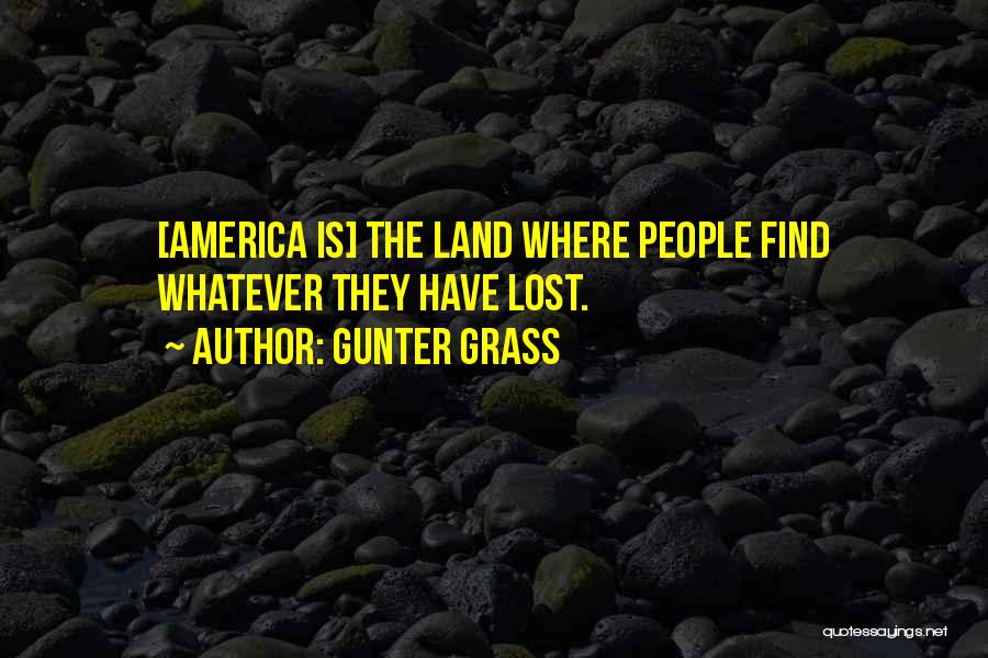 Gunter Grass Quotes: [america Is] The Land Where People Find Whatever They Have Lost.