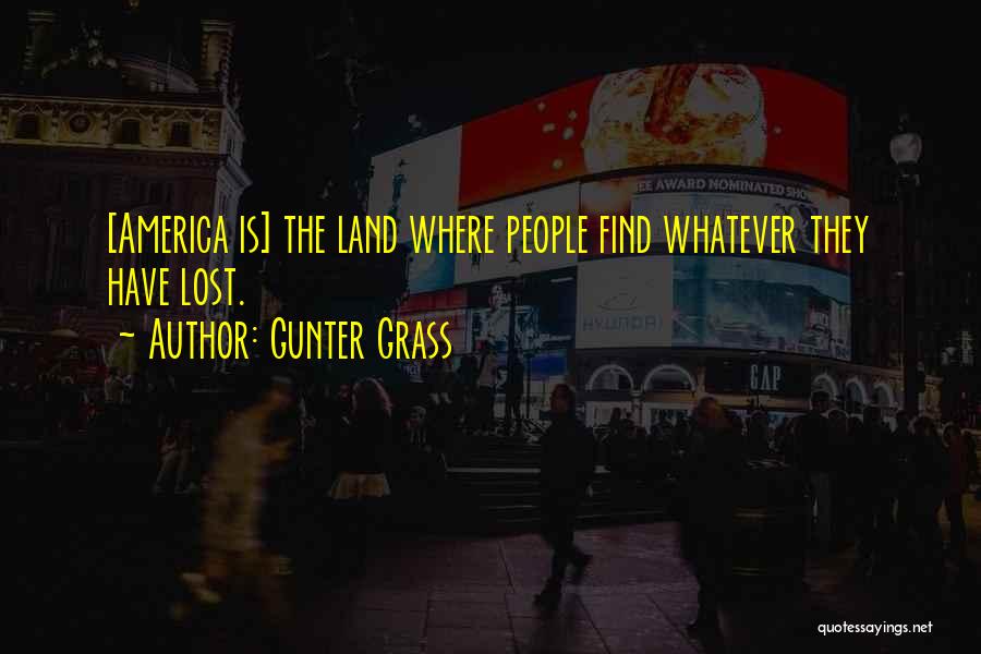 Gunter Grass Quotes: [america Is] The Land Where People Find Whatever They Have Lost.
