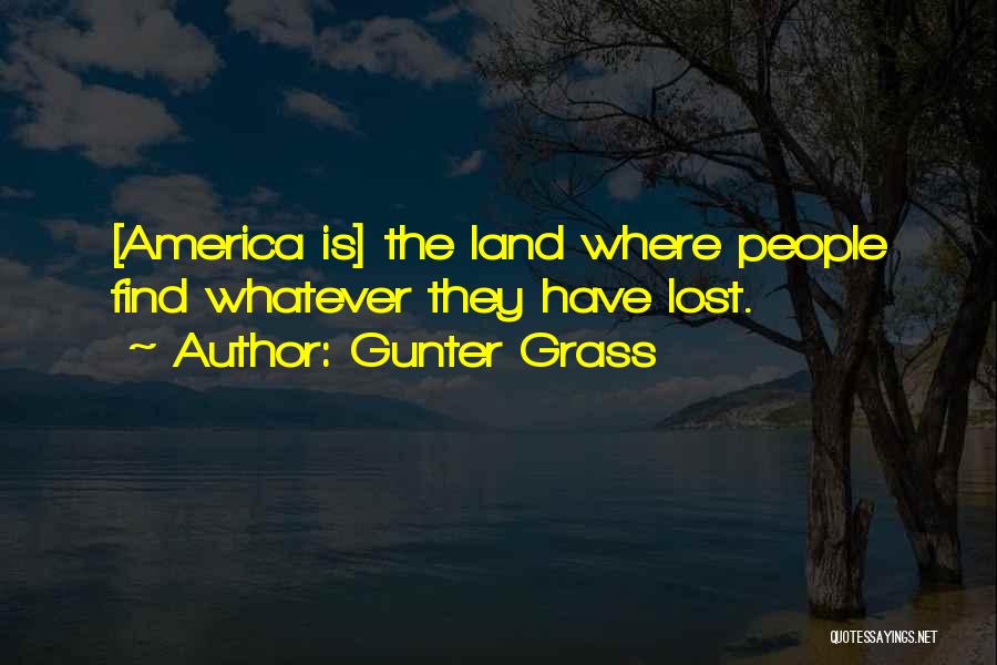 Gunter Grass Quotes: [america Is] The Land Where People Find Whatever They Have Lost.