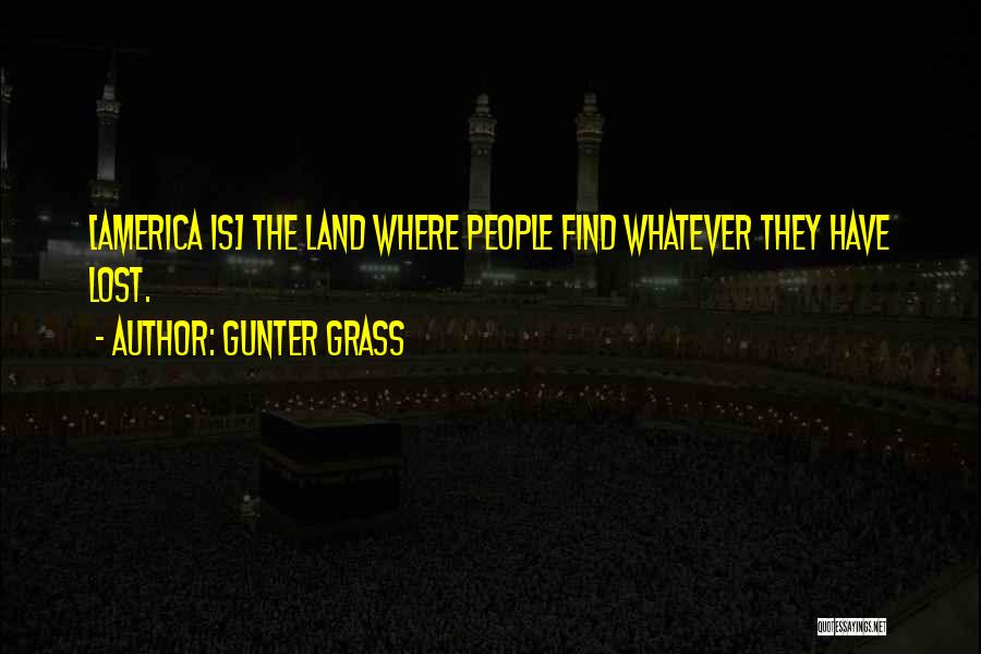 Gunter Grass Quotes: [america Is] The Land Where People Find Whatever They Have Lost.