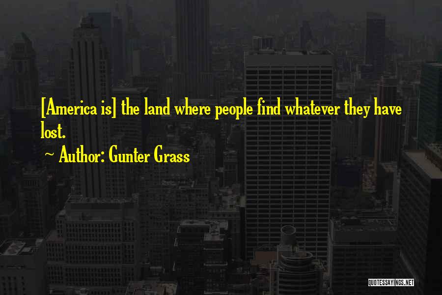 Gunter Grass Quotes: [america Is] The Land Where People Find Whatever They Have Lost.