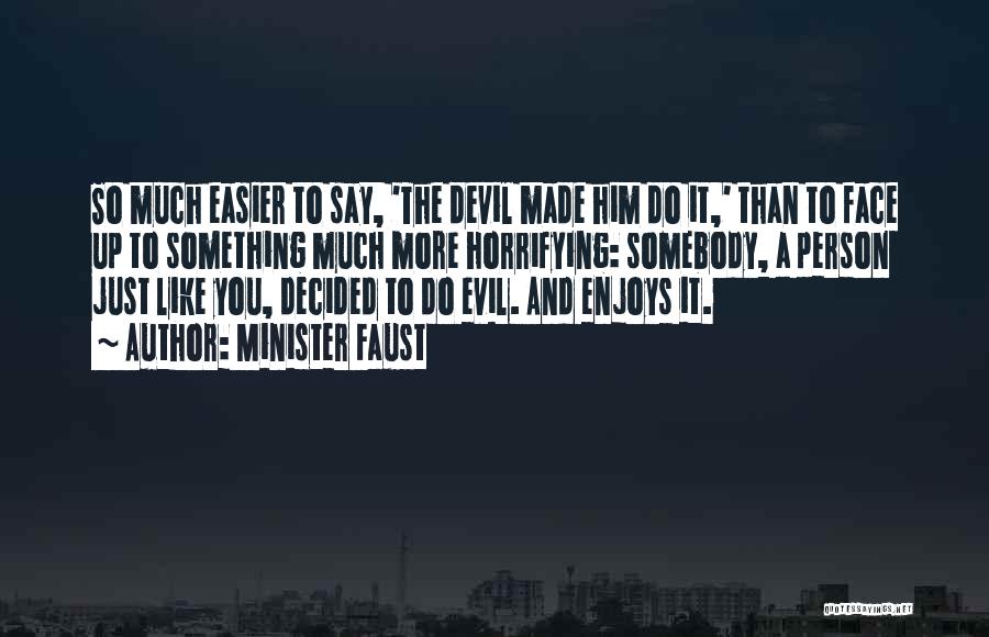 Minister Faust Quotes: So Much Easier To Say, 'the Devil Made Him Do It,' Than To Face Up To Something Much More Horrifying: