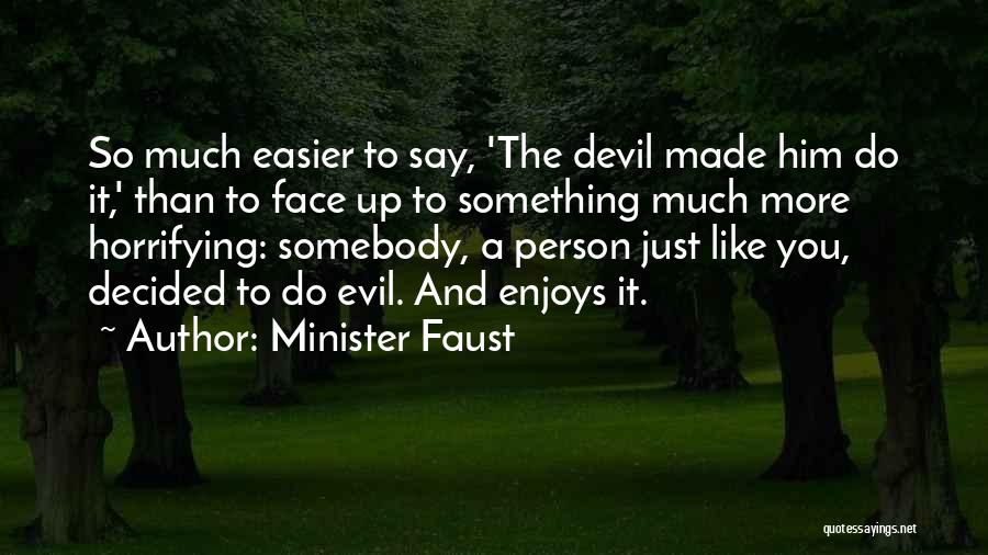 Minister Faust Quotes: So Much Easier To Say, 'the Devil Made Him Do It,' Than To Face Up To Something Much More Horrifying: