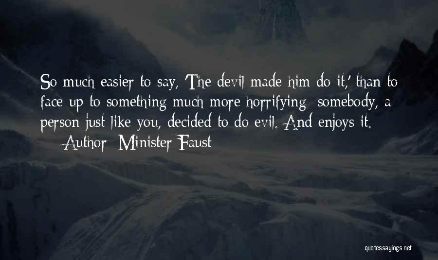Minister Faust Quotes: So Much Easier To Say, 'the Devil Made Him Do It,' Than To Face Up To Something Much More Horrifying: