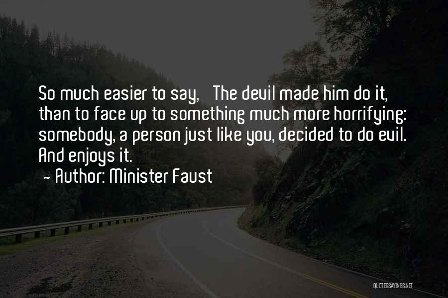 Minister Faust Quotes: So Much Easier To Say, 'the Devil Made Him Do It,' Than To Face Up To Something Much More Horrifying: