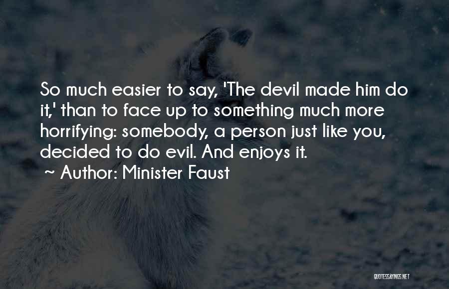 Minister Faust Quotes: So Much Easier To Say, 'the Devil Made Him Do It,' Than To Face Up To Something Much More Horrifying: