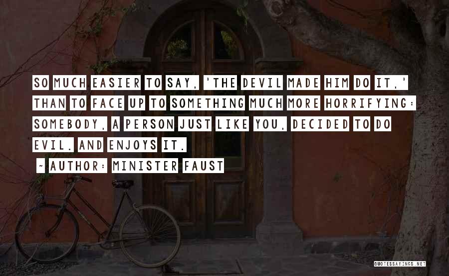 Minister Faust Quotes: So Much Easier To Say, 'the Devil Made Him Do It,' Than To Face Up To Something Much More Horrifying: